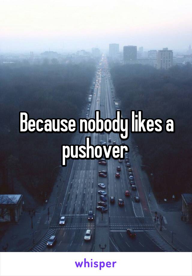 Because nobody likes a pushover 