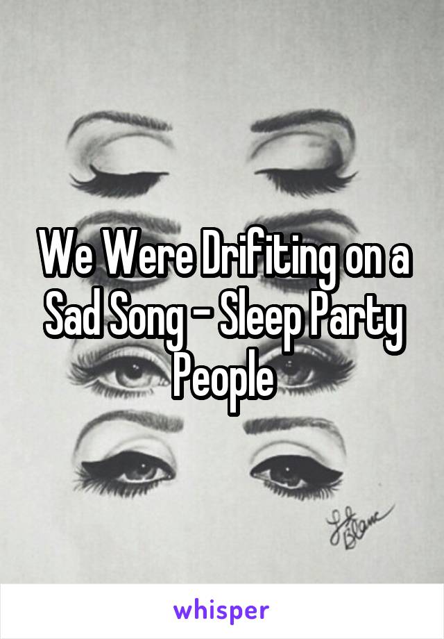 We Were Drifiting on a Sad Song - Sleep Party People