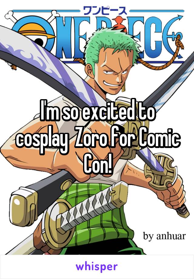 I'm so excited to cosplay  Zoro for Comic Con!
