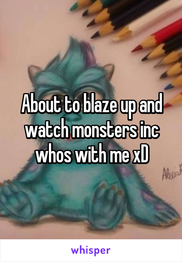 About to blaze up and watch monsters inc whos with me xD
