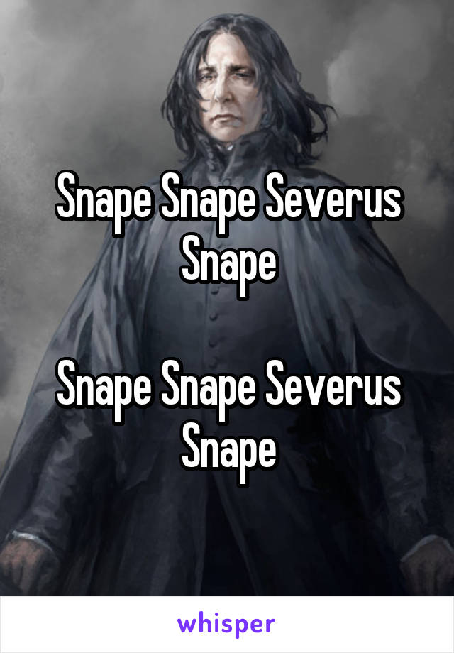 Snape Snape Severus Snape

Snape Snape Severus Snape