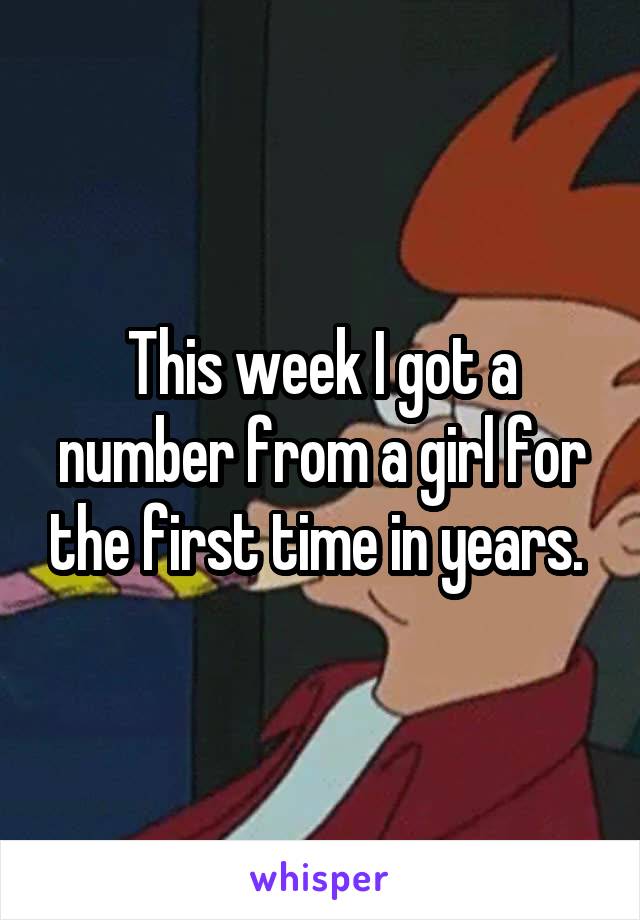 This week I got a number from a girl for the first time in years. 