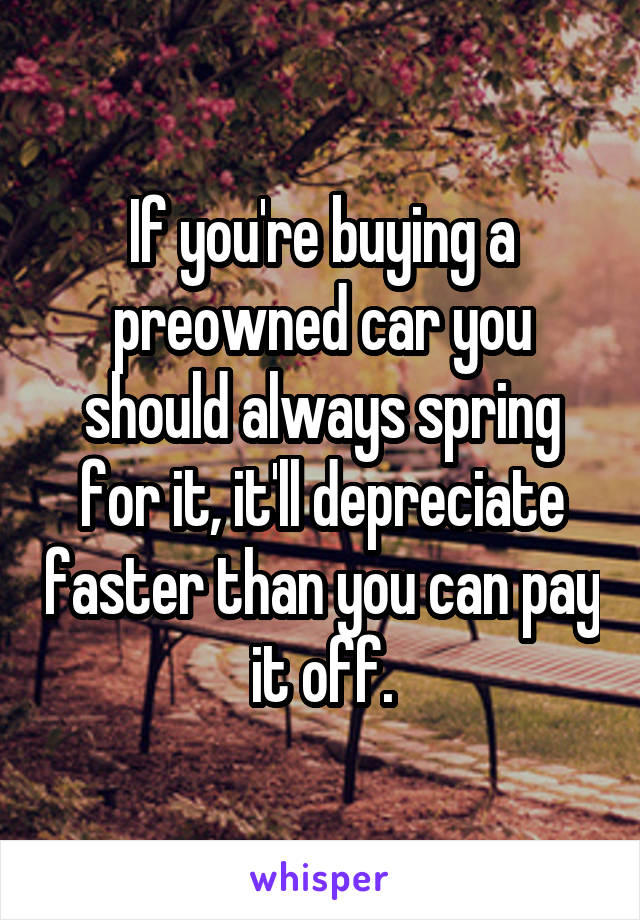 If you're buying a preowned car you should always spring for it, it'll depreciate faster than you can pay it off.