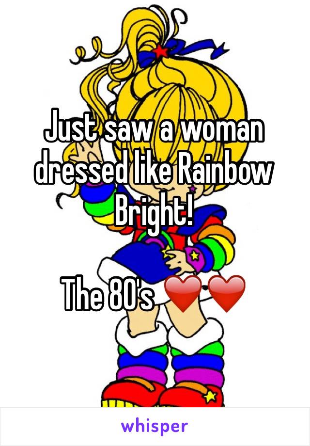 Just saw a woman dressed like Rainbow Bright! 

The 80's ❤️❤️