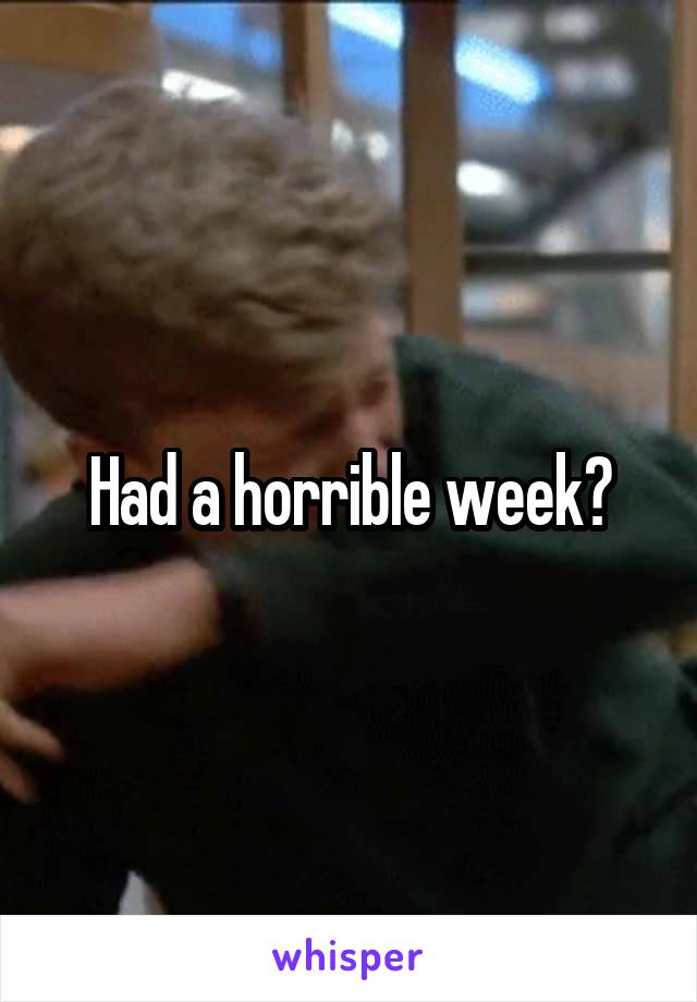 Had a horrible week?