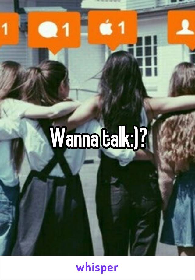 Wanna talk:)?