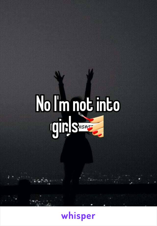 No I'm not into girls💅
