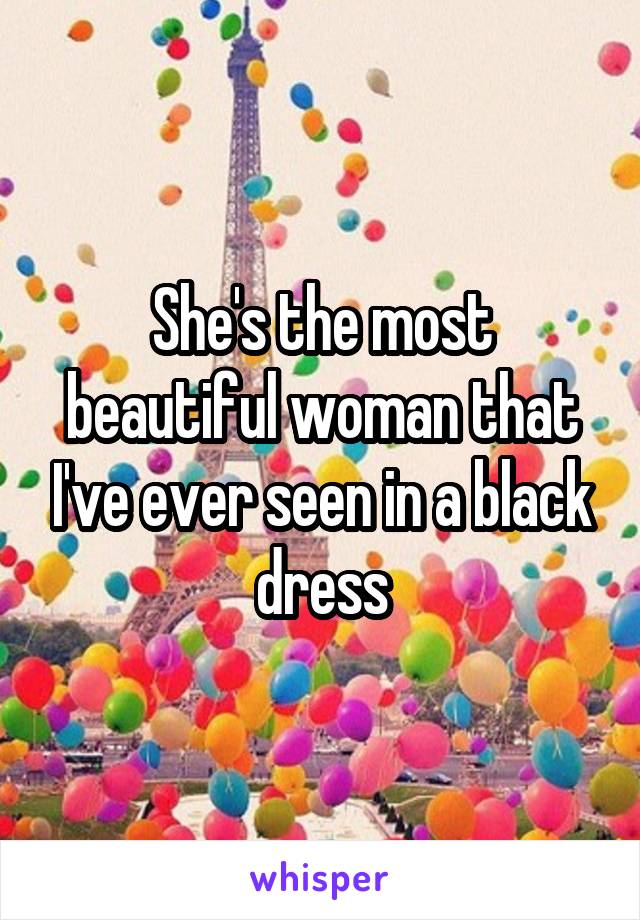 She's the most beautiful woman that I've ever seen in a black dress