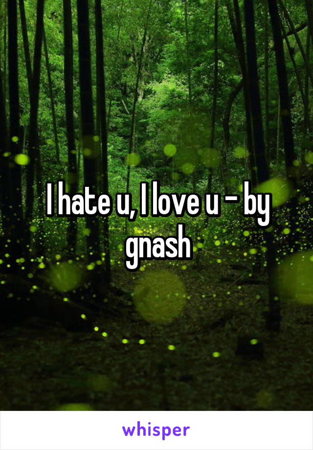 I hate u, I love u - by gnash