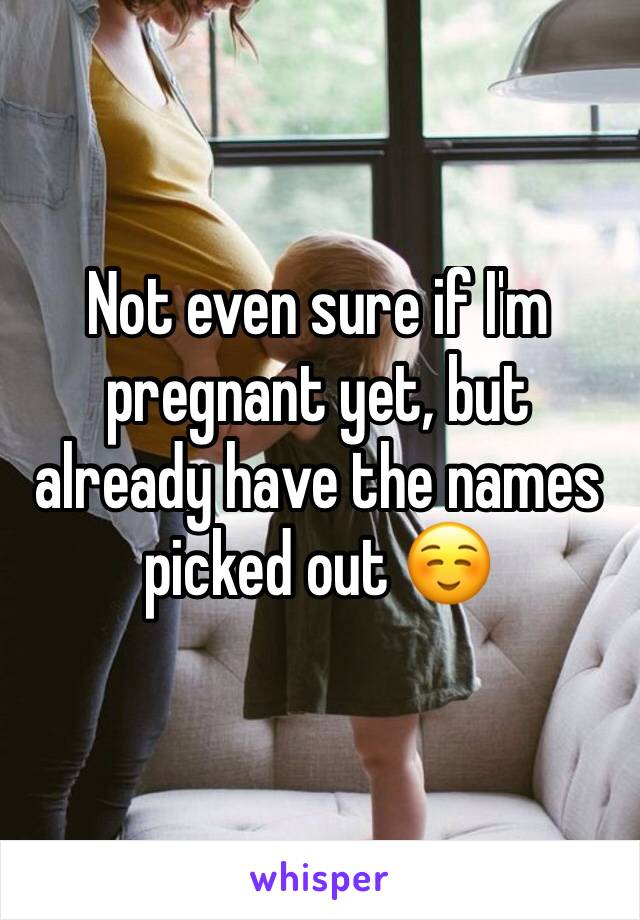 Not even sure if I'm pregnant yet, but already have the names picked out ☺️