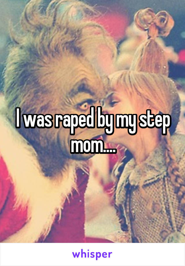 I was raped by my step mom....