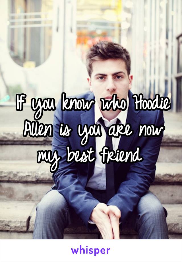 If you know who Hoodie Allen is you are now my best friend 