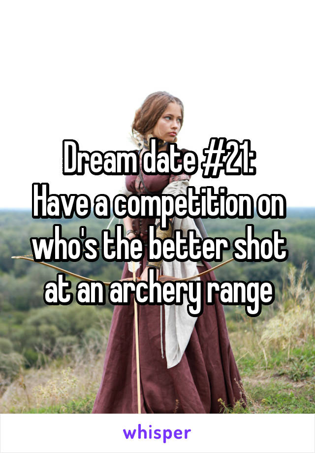 Dream date #21:
Have a competition on who's the better shot at an archery range