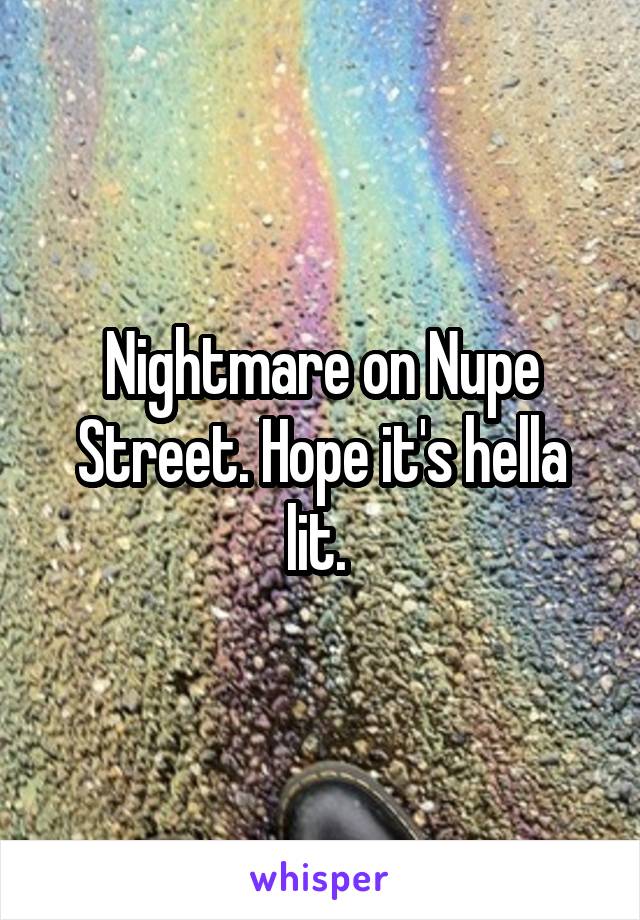 Nightmare on Nupe Street. Hope it's hella lit. 