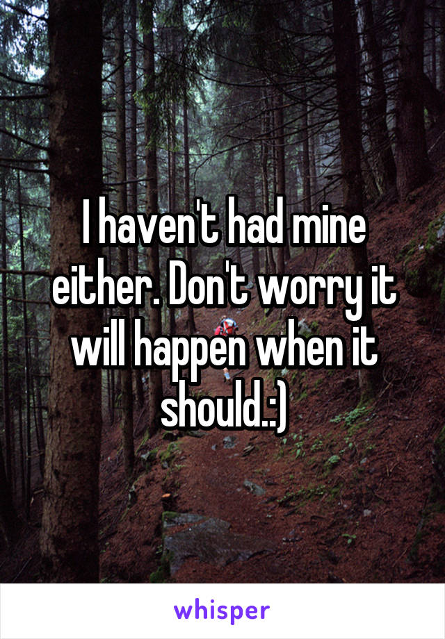 I haven't had mine either. Don't worry it will happen when it should.:)