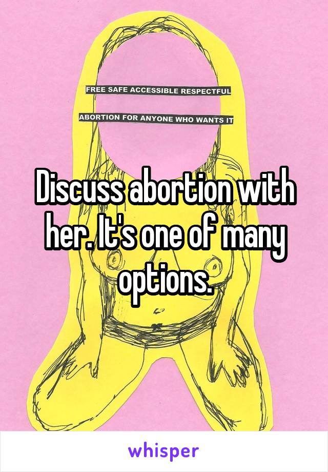 Discuss abortion with her. It's one of many options.