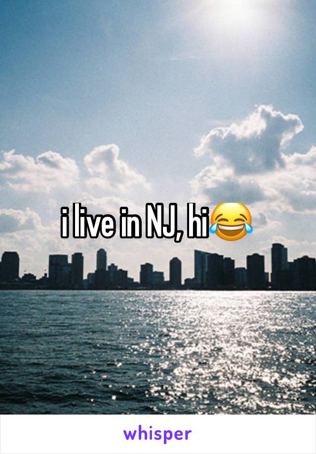 i live in NJ, hi😂