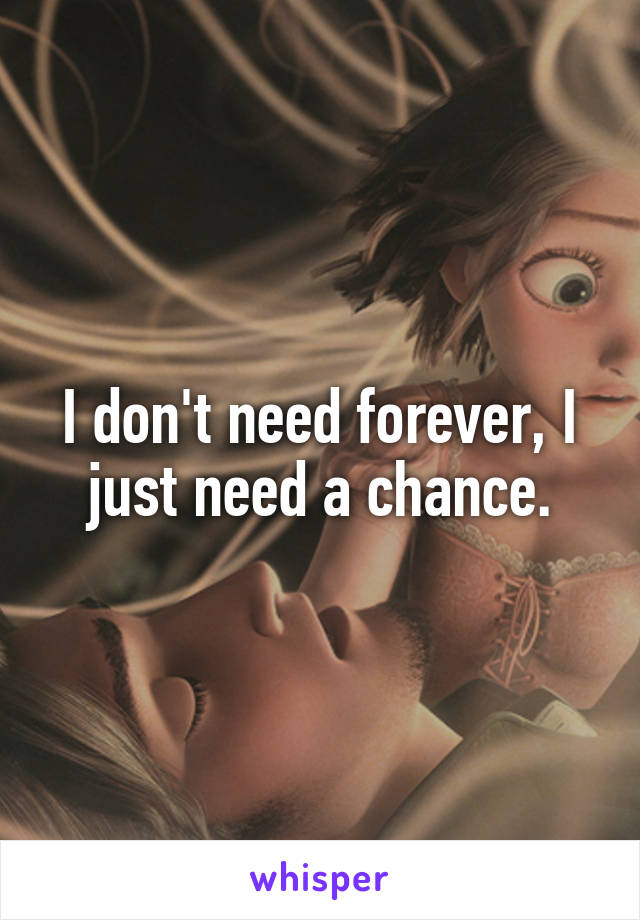 I don't need forever, I just need a chance.