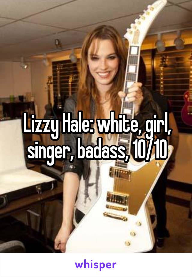 Lizzy Hale: white, girl, singer, badass, 10/10
