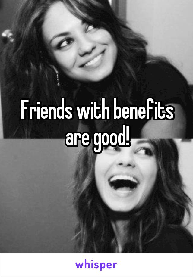 Friends with benefits are good!
