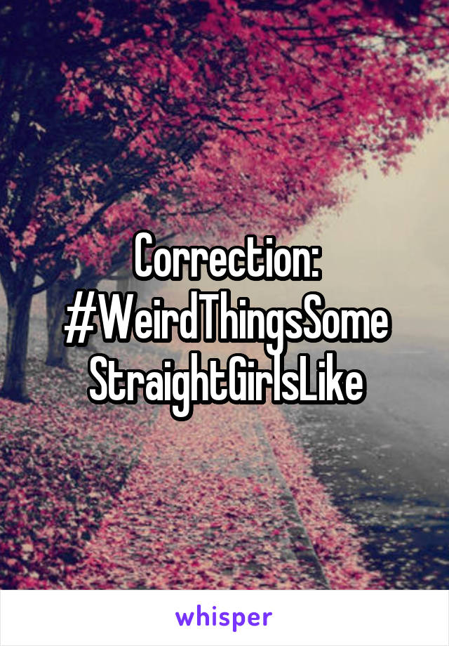 Correction:
#WeirdThingsSome
StraightGirlsLike
