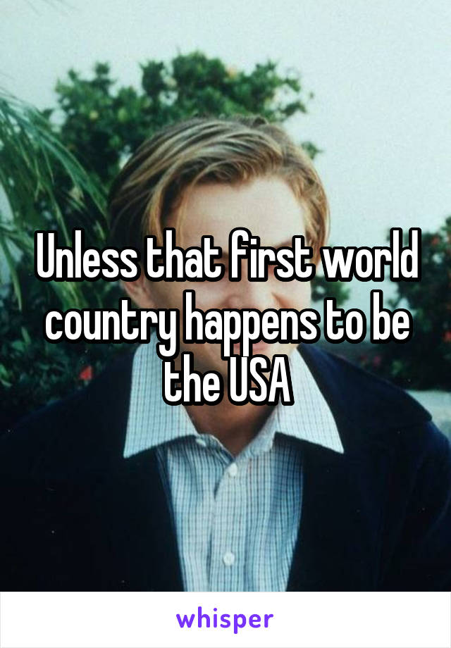 Unless that first world country happens to be the USA