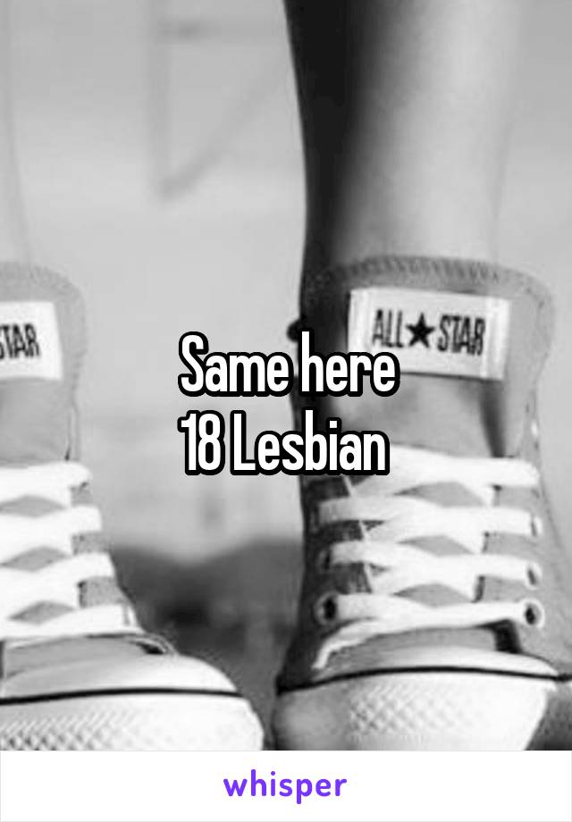 Same here
18 Lesbian 