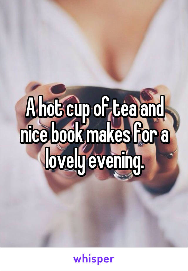 A hot cup of tea and nice book makes for a lovely evening.