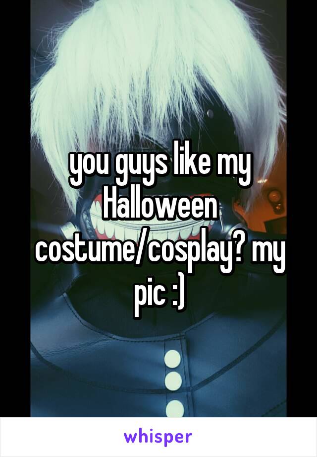 you guys like my Halloween costume/cosplay? my pic :)