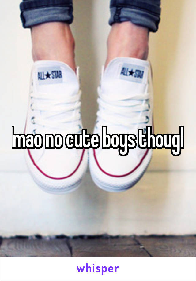 lmao no cute boys though