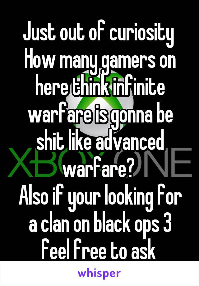 Just out of curiosity 
How many gamers on here think infinite warfare is gonna be shit like advanced warfare? 
Also if your looking for a clan on black ops 3 feel free to ask 