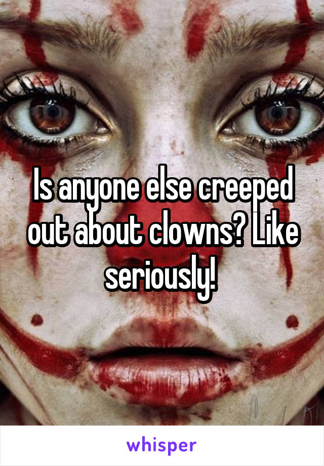 Is anyone else creeped out about clowns? Like seriously! 