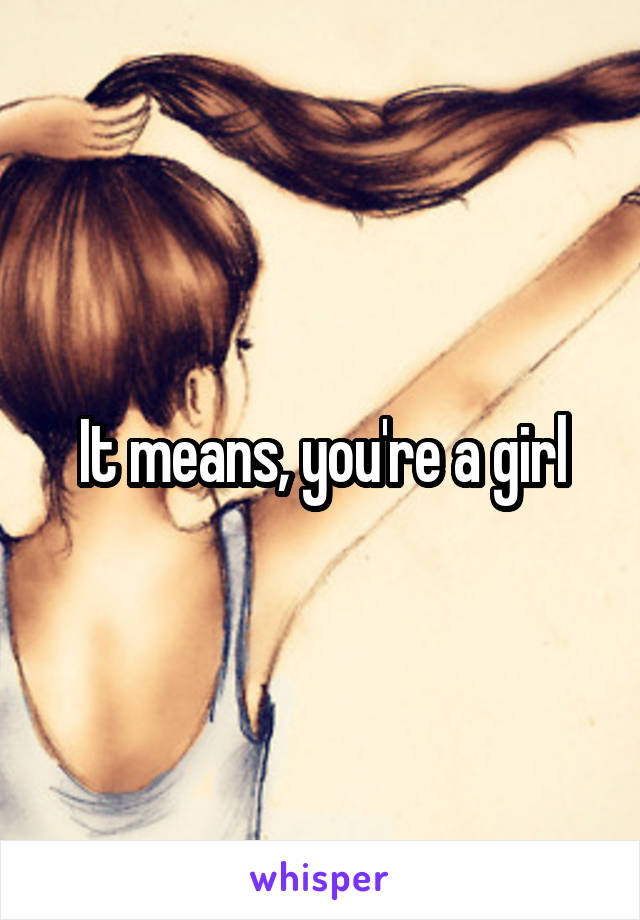 It means, you're a girl