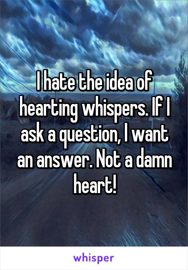 I hate the idea of hearting whispers. If I ask a question, I want an answer. Not a damn heart!