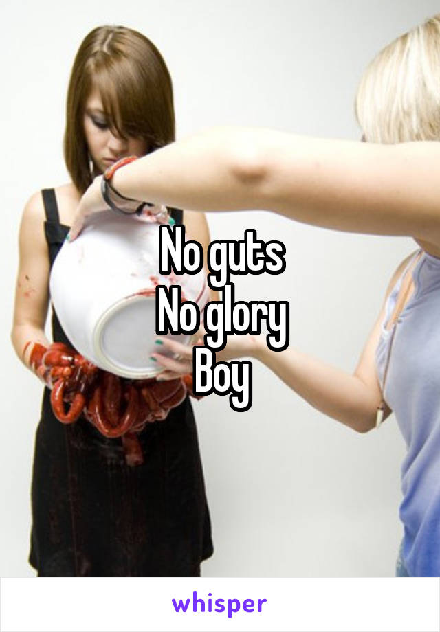 No guts
No glory
Boy