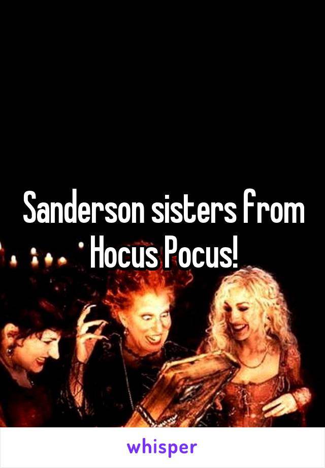 Sanderson sisters from Hocus Pocus!