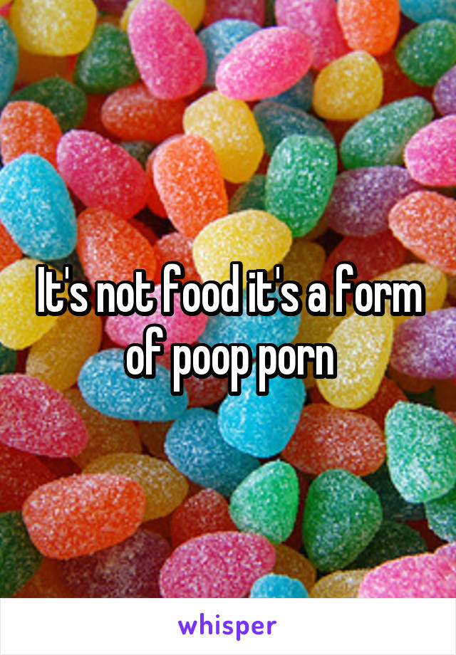 It's not food it's a form of poop porn