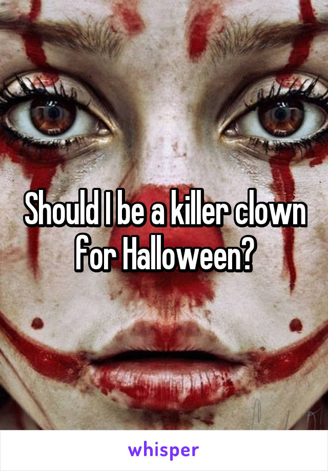 Should I be a killer clown for Halloween?
