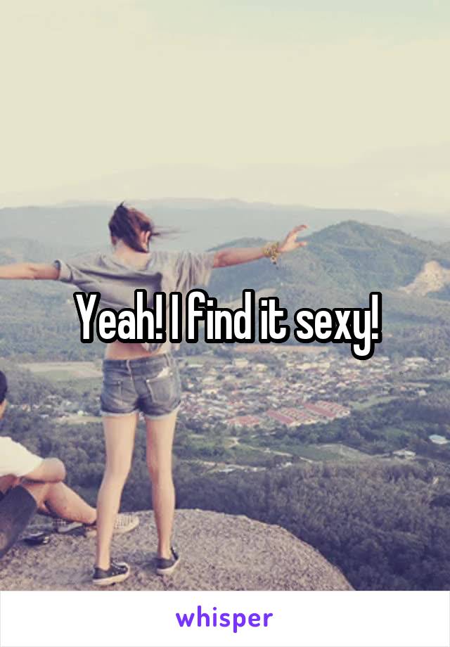 Yeah! I find it sexy!