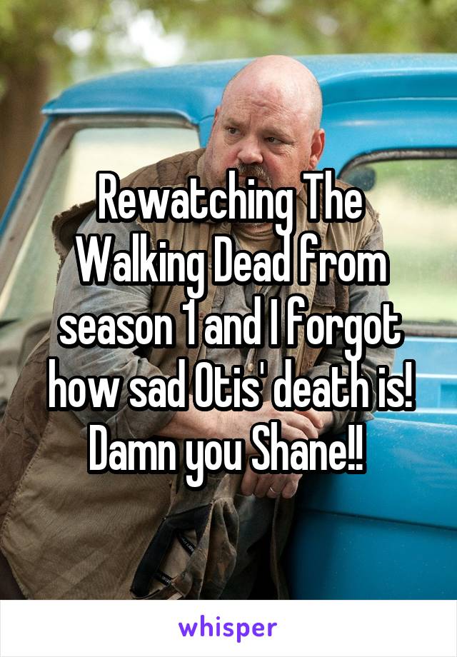 Rewatching The Walking Dead from season 1 and I forgot how sad Otis' death is! Damn you Shane!! 