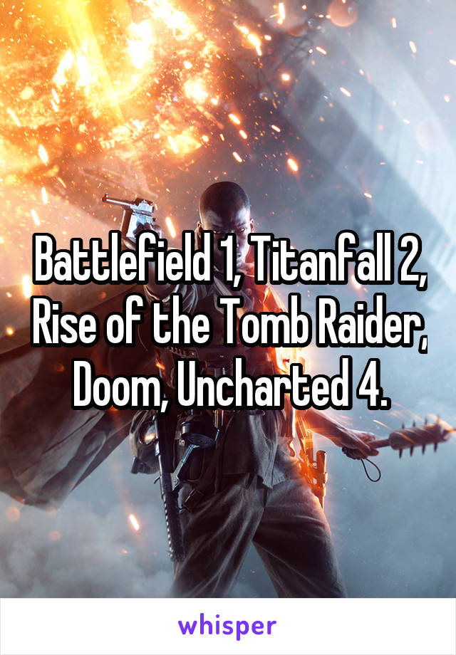 Battlefield 1, Titanfall 2, Rise of the Tomb Raider, Doom, Uncharted 4.