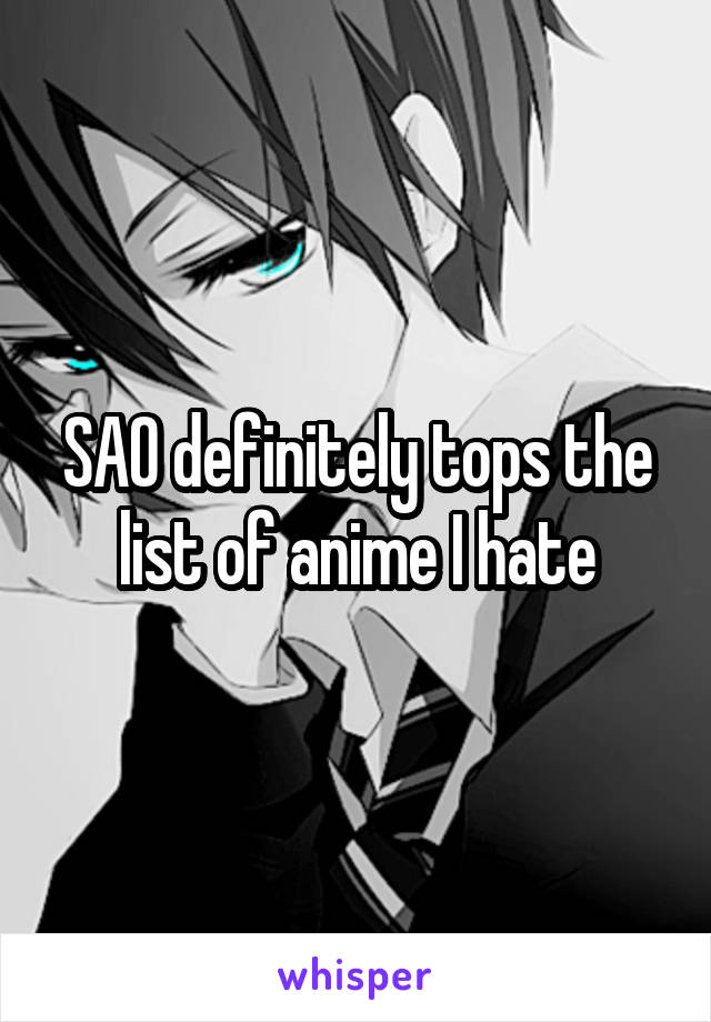 SAO definitely tops the list of anime I hate