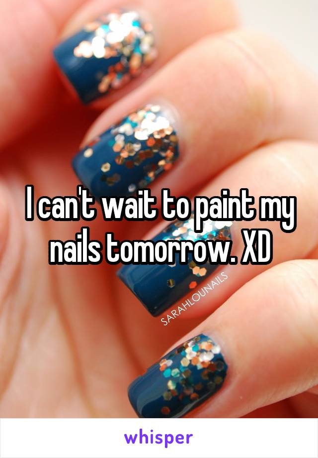 I can't wait to paint my nails tomorrow. XD
