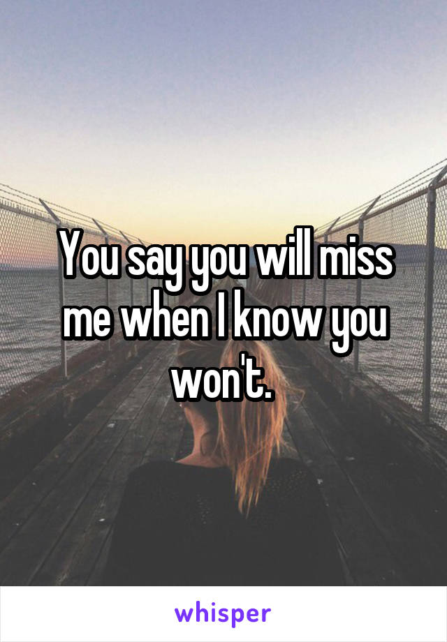 You say you will miss me when I know you won't. 