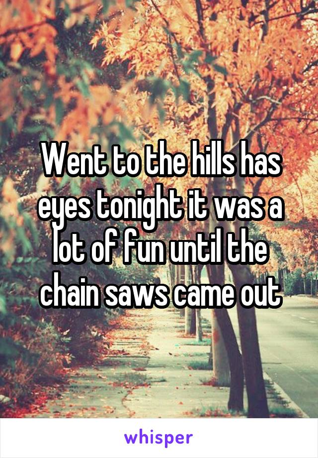 Went to the hills has eyes tonight it was a lot of fun until the chain saws came out