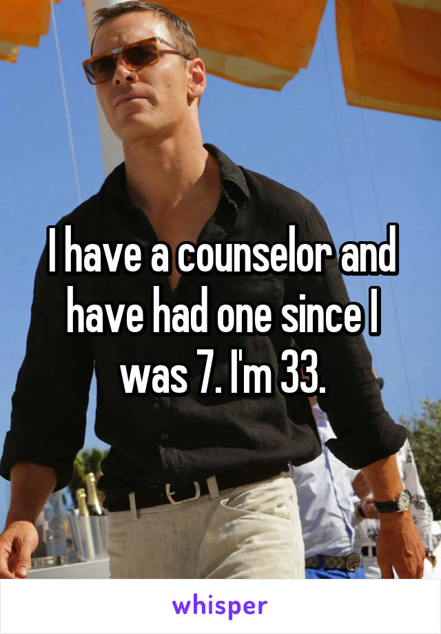 I have a counselor and have had one since I was 7. I'm 33.