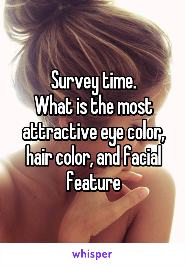 Survey time.
What is the most attractive eye color, hair color, and facial feature