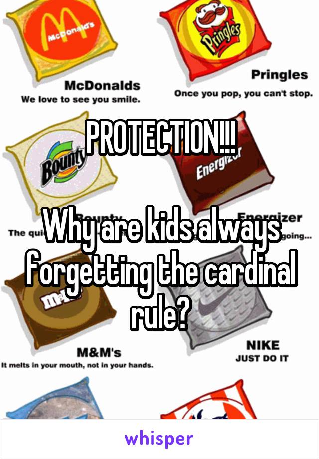 PROTECTION!!!

Why are kids always forgetting the cardinal rule?