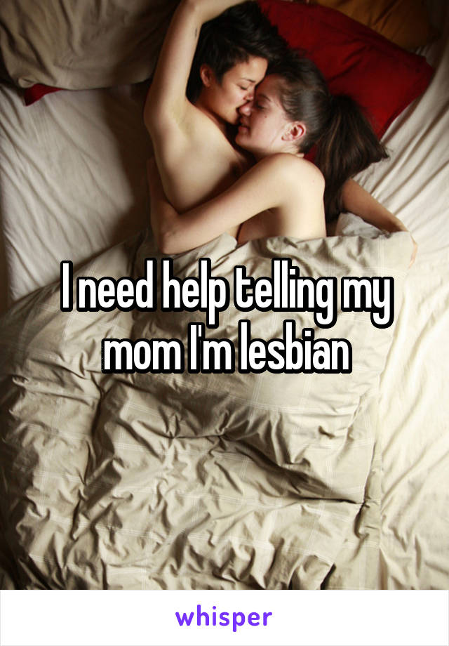 I need help telling my mom I'm lesbian