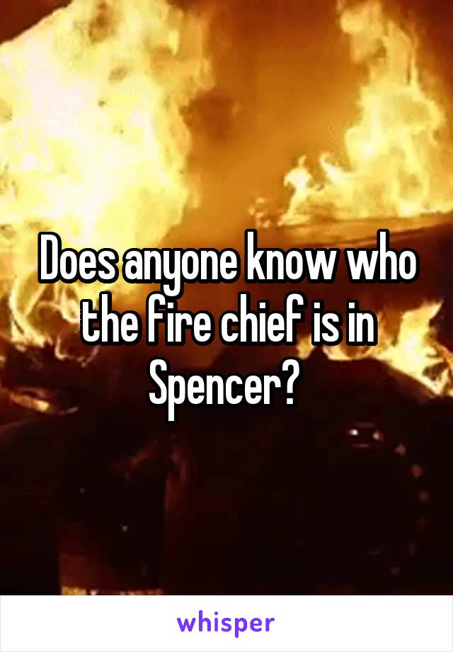 Does anyone know who the fire chief is in Spencer? 